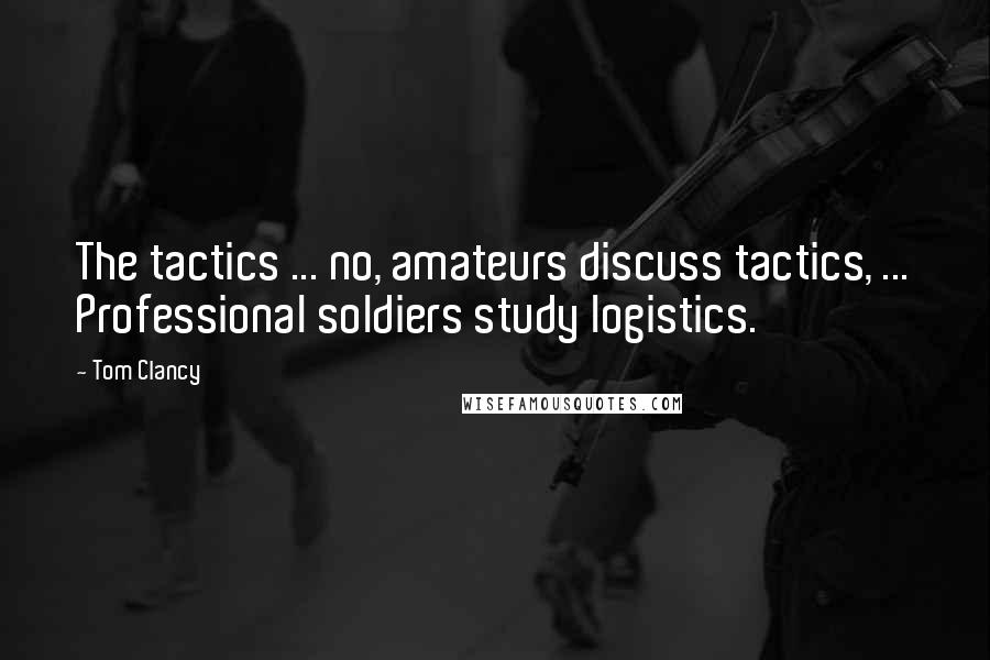 Tom Clancy Quotes: The tactics ... no, amateurs discuss tactics, ... Professional soldiers study logistics.