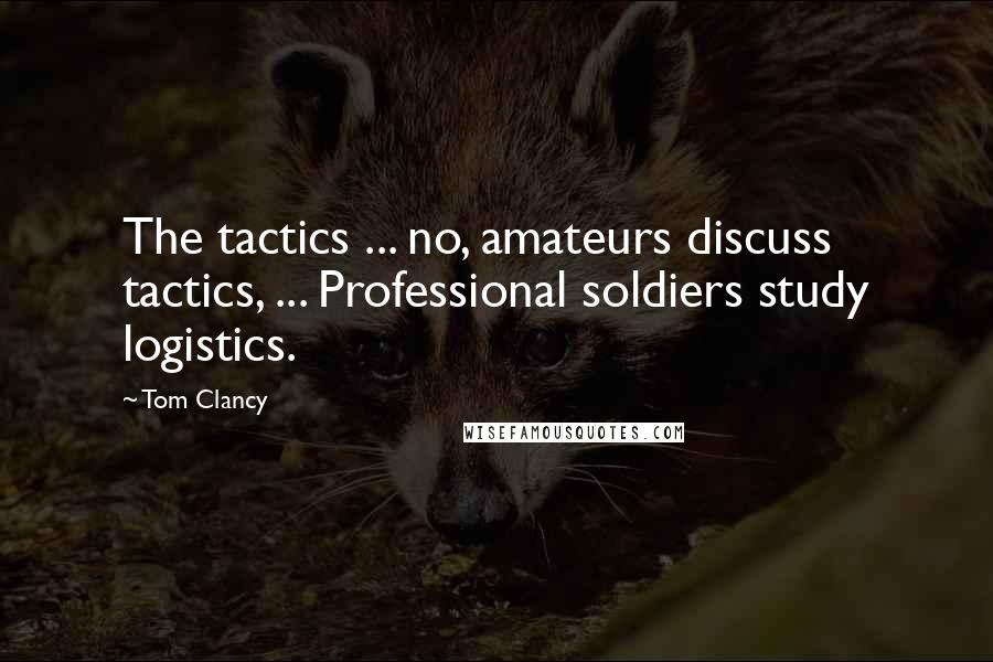 Tom Clancy Quotes: The tactics ... no, amateurs discuss tactics, ... Professional soldiers study logistics.