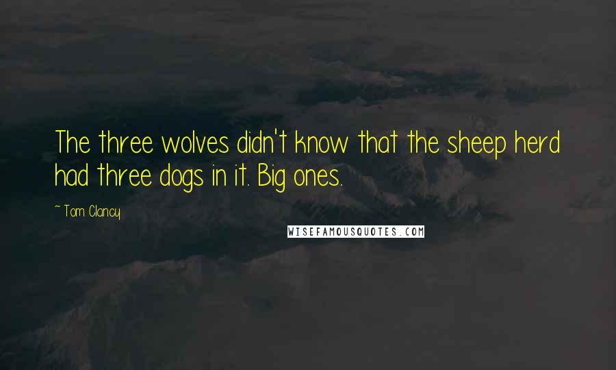 Tom Clancy Quotes: The three wolves didn't know that the sheep herd had three dogs in it. Big ones.