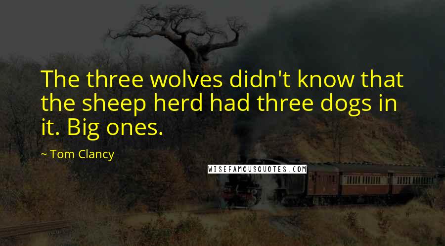 Tom Clancy Quotes: The three wolves didn't know that the sheep herd had three dogs in it. Big ones.