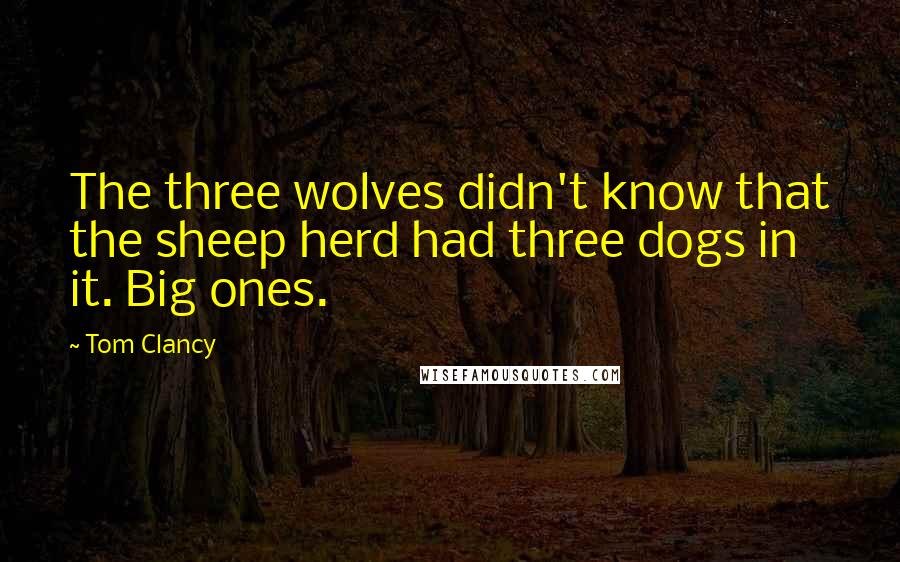 Tom Clancy Quotes: The three wolves didn't know that the sheep herd had three dogs in it. Big ones.