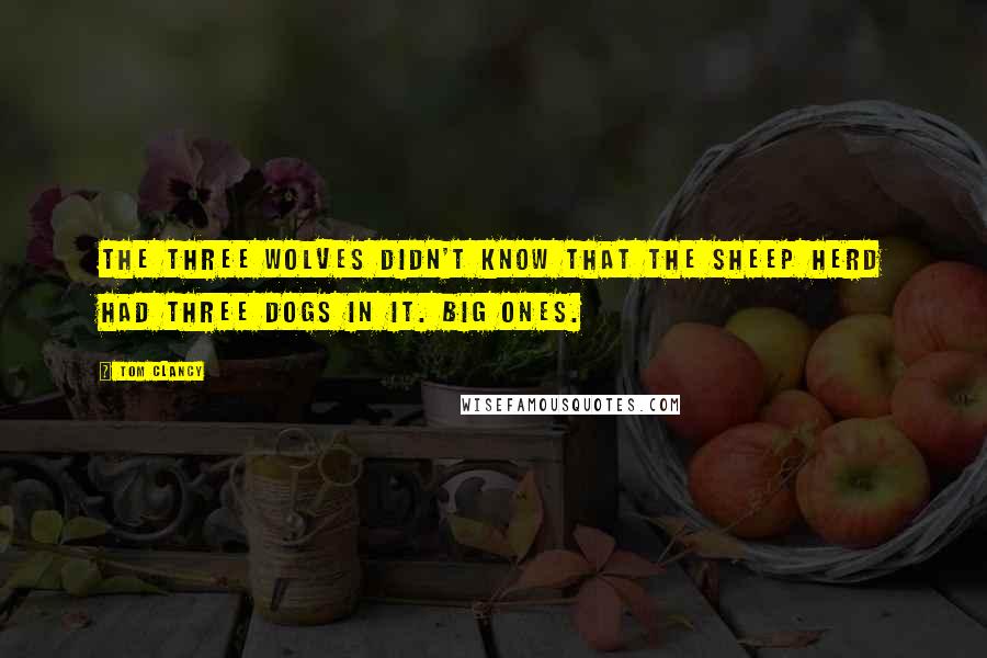 Tom Clancy Quotes: The three wolves didn't know that the sheep herd had three dogs in it. Big ones.