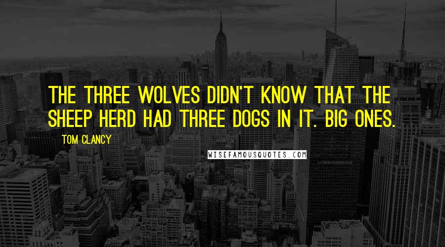 Tom Clancy Quotes: The three wolves didn't know that the sheep herd had three dogs in it. Big ones.