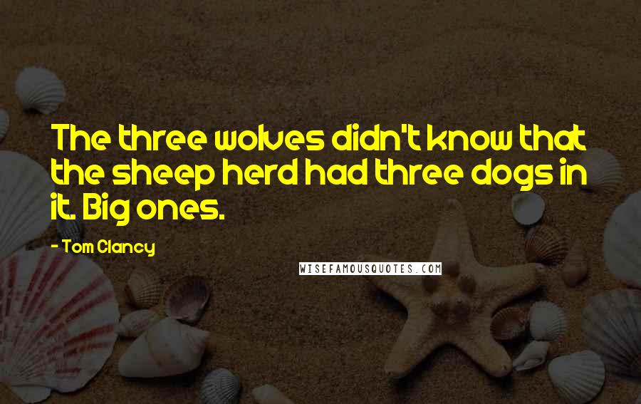 Tom Clancy Quotes: The three wolves didn't know that the sheep herd had three dogs in it. Big ones.