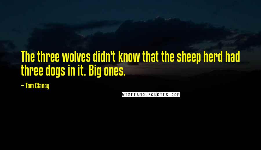 Tom Clancy Quotes: The three wolves didn't know that the sheep herd had three dogs in it. Big ones.