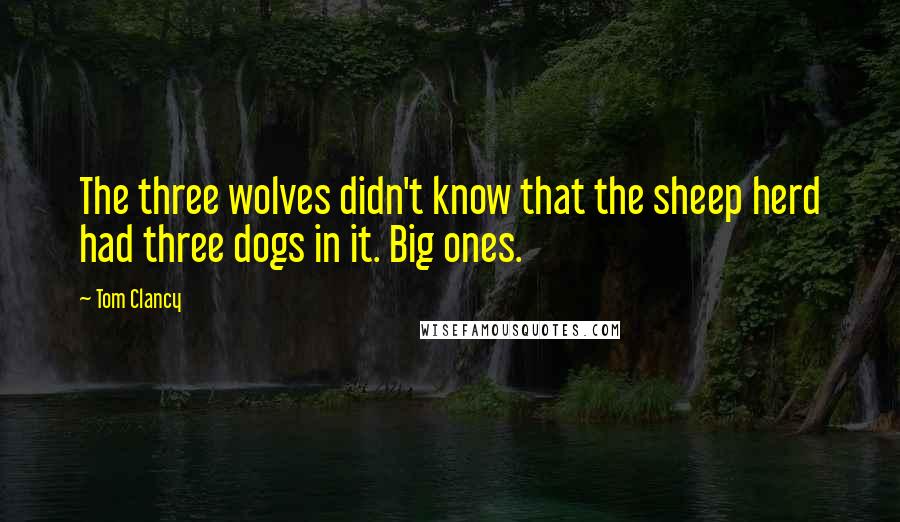 Tom Clancy Quotes: The three wolves didn't know that the sheep herd had three dogs in it. Big ones.