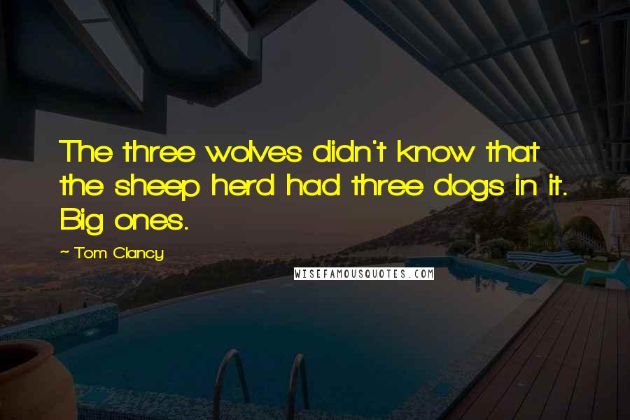 Tom Clancy Quotes: The three wolves didn't know that the sheep herd had three dogs in it. Big ones.
