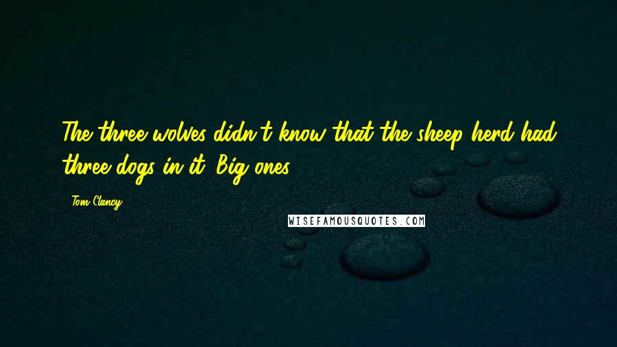 Tom Clancy Quotes: The three wolves didn't know that the sheep herd had three dogs in it. Big ones.