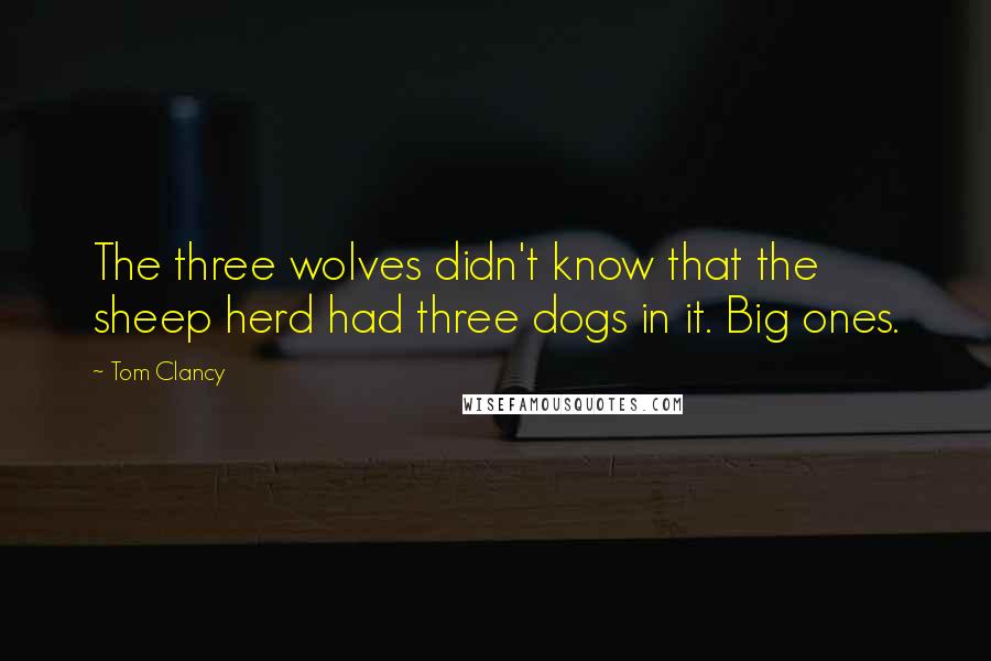 Tom Clancy Quotes: The three wolves didn't know that the sheep herd had three dogs in it. Big ones.