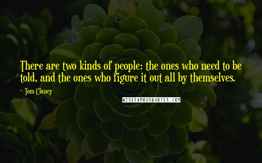 Tom Clancy Quotes: There are two kinds of people: the ones who need to be told, and the ones who figure it out all by themselves.