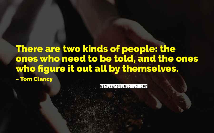 Tom Clancy Quotes: There are two kinds of people: the ones who need to be told, and the ones who figure it out all by themselves.