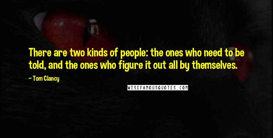 Tom Clancy Quotes: There are two kinds of people: the ones who need to be told, and the ones who figure it out all by themselves.
