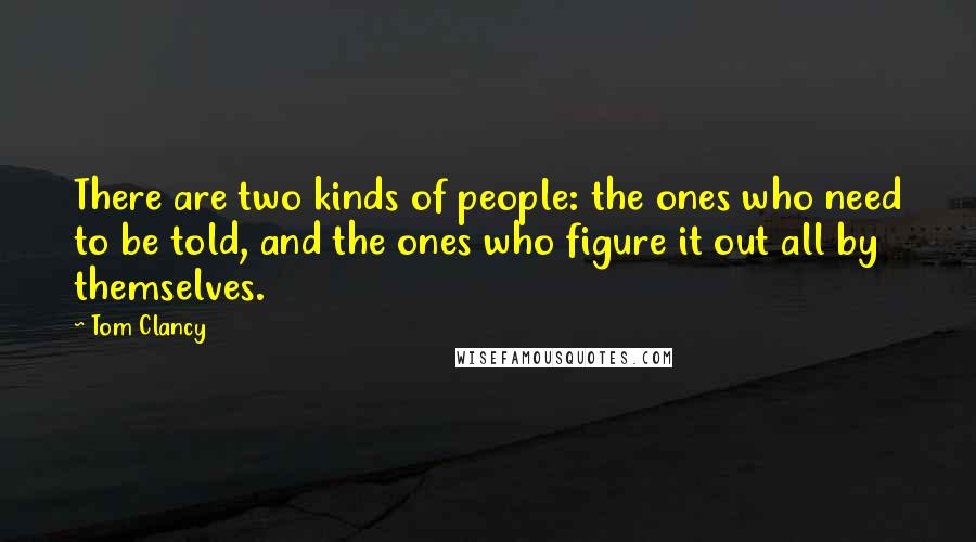 Tom Clancy Quotes: There are two kinds of people: the ones who need to be told, and the ones who figure it out all by themselves.