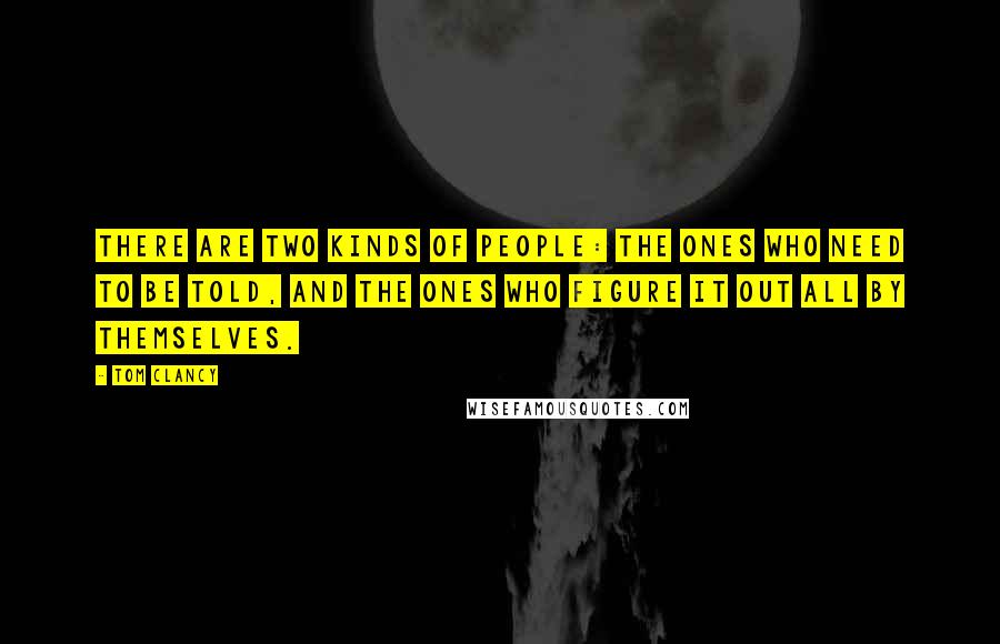 Tom Clancy Quotes: There are two kinds of people: the ones who need to be told, and the ones who figure it out all by themselves.