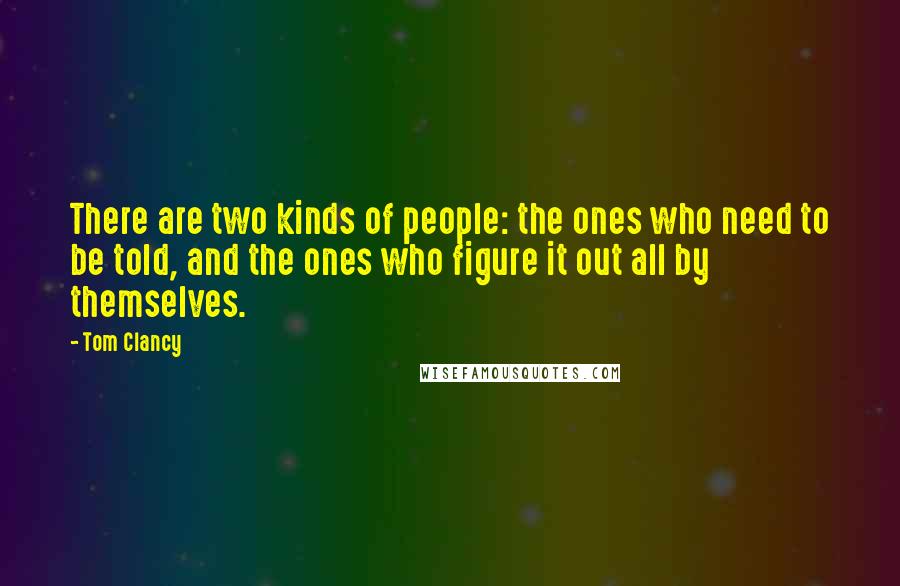 Tom Clancy Quotes: There are two kinds of people: the ones who need to be told, and the ones who figure it out all by themselves.