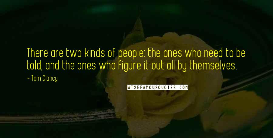 Tom Clancy Quotes: There are two kinds of people: the ones who need to be told, and the ones who figure it out all by themselves.