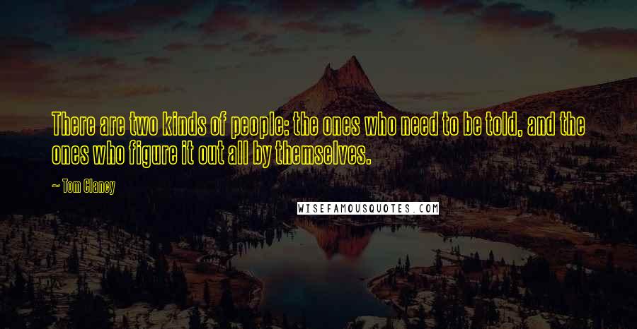 Tom Clancy Quotes: There are two kinds of people: the ones who need to be told, and the ones who figure it out all by themselves.