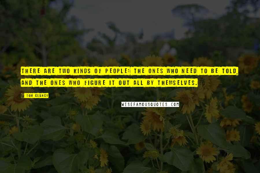 Tom Clancy Quotes: There are two kinds of people: the ones who need to be told, and the ones who figure it out all by themselves.