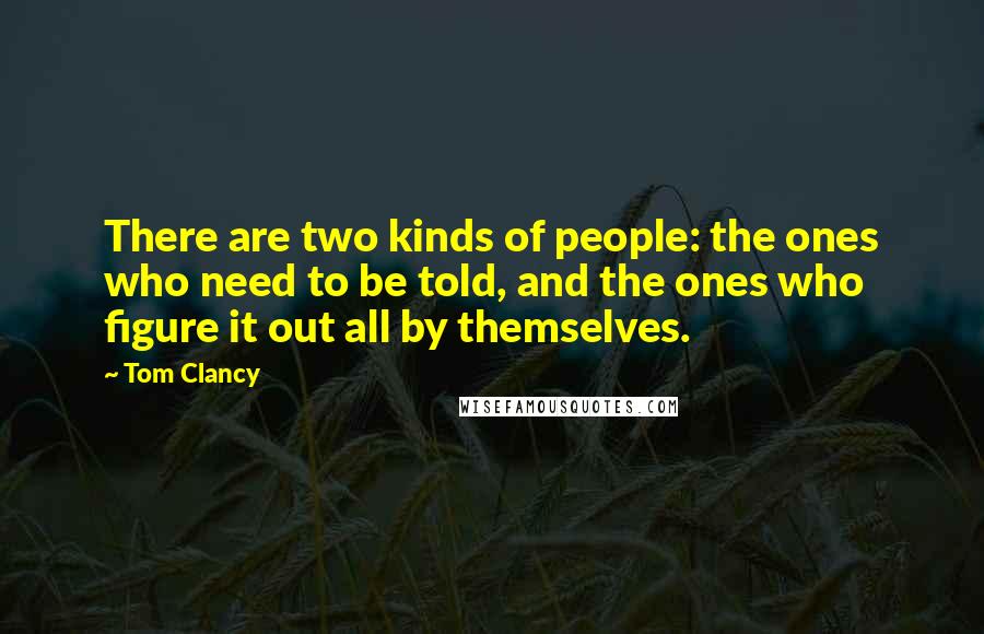Tom Clancy Quotes: There are two kinds of people: the ones who need to be told, and the ones who figure it out all by themselves.