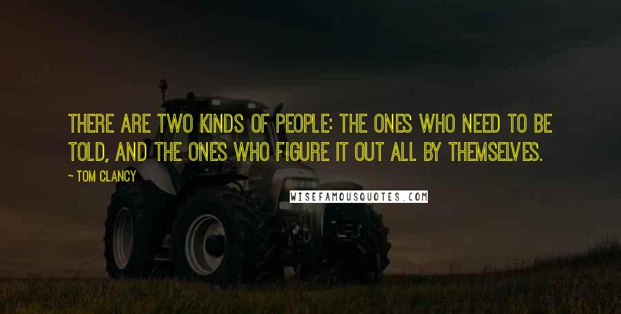 Tom Clancy Quotes: There are two kinds of people: the ones who need to be told, and the ones who figure it out all by themselves.