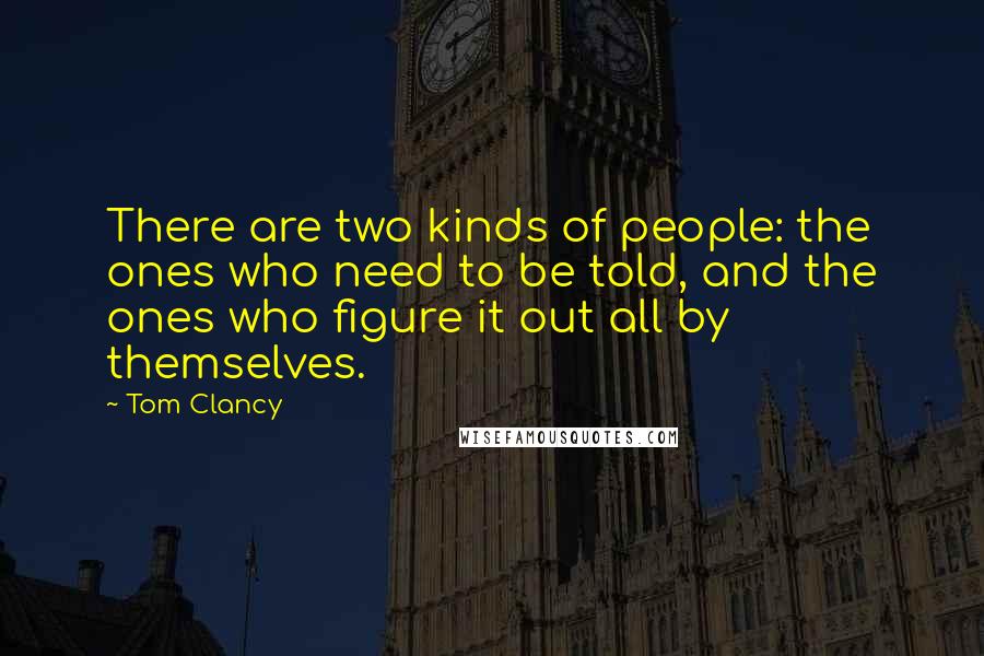 Tom Clancy Quotes: There are two kinds of people: the ones who need to be told, and the ones who figure it out all by themselves.