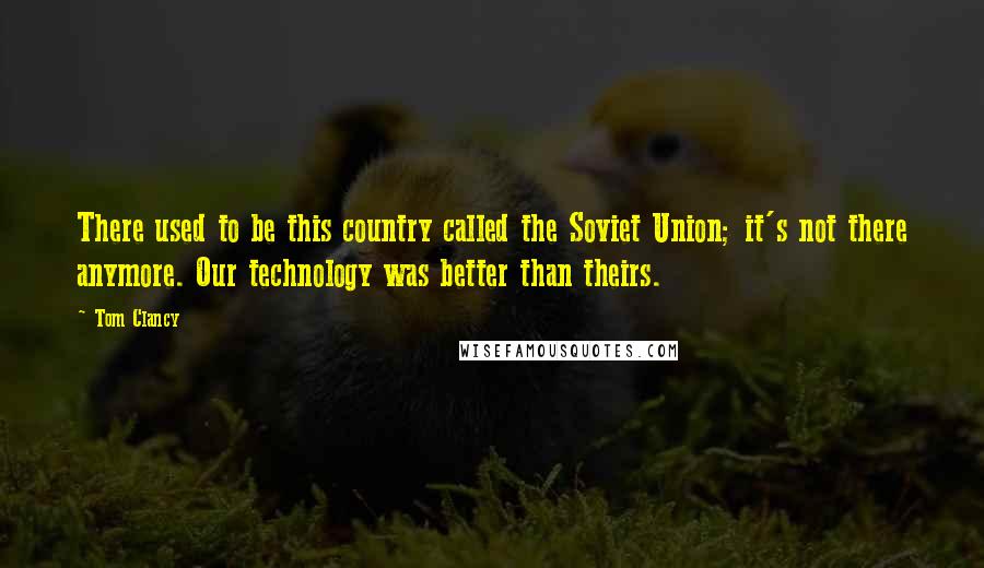 Tom Clancy Quotes: There used to be this country called the Soviet Union; it's not there anymore. Our technology was better than theirs.