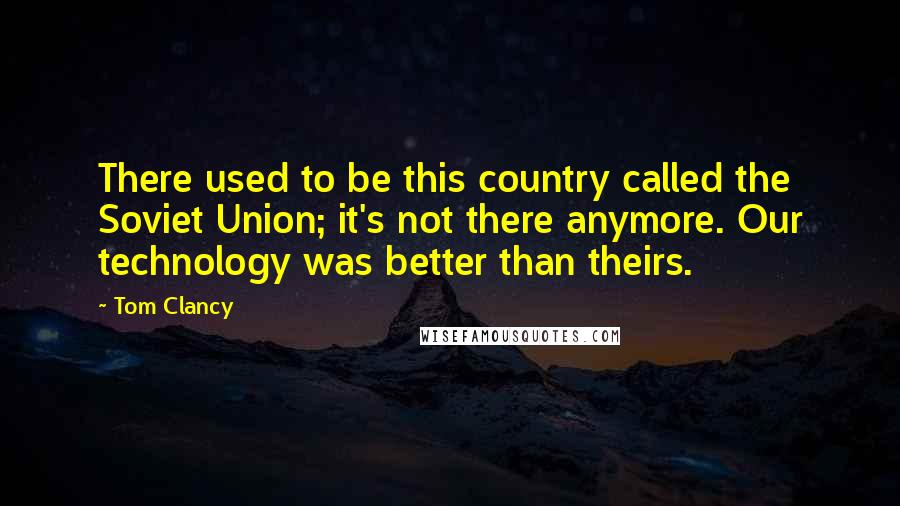 Tom Clancy Quotes: There used to be this country called the Soviet Union; it's not there anymore. Our technology was better than theirs.