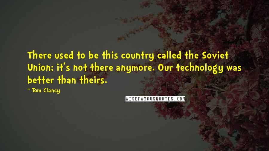 Tom Clancy Quotes: There used to be this country called the Soviet Union; it's not there anymore. Our technology was better than theirs.