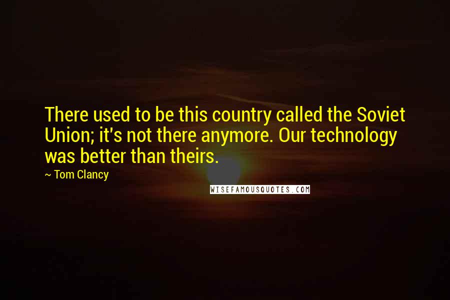 Tom Clancy Quotes: There used to be this country called the Soviet Union; it's not there anymore. Our technology was better than theirs.