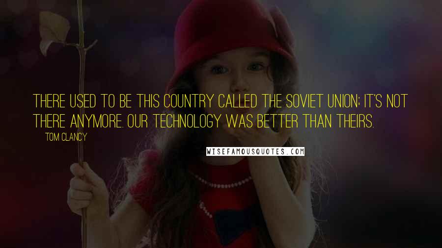 Tom Clancy Quotes: There used to be this country called the Soviet Union; it's not there anymore. Our technology was better than theirs.