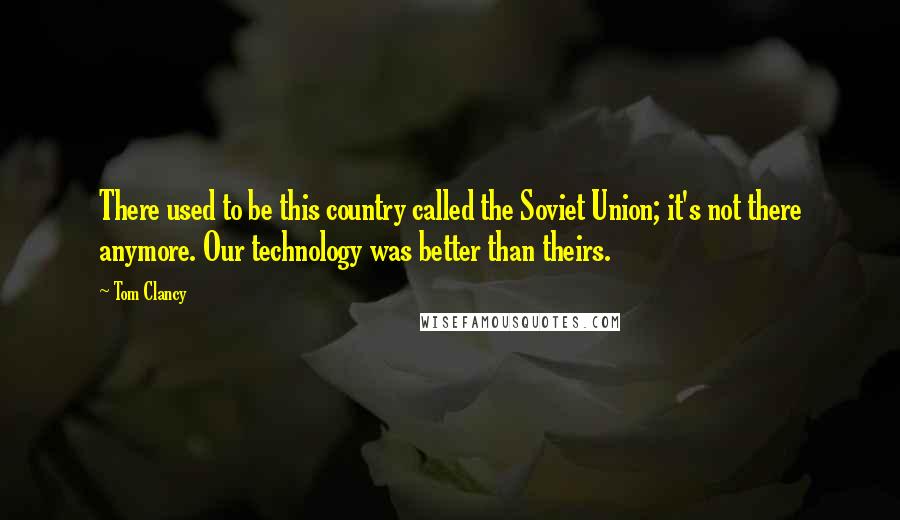 Tom Clancy Quotes: There used to be this country called the Soviet Union; it's not there anymore. Our technology was better than theirs.