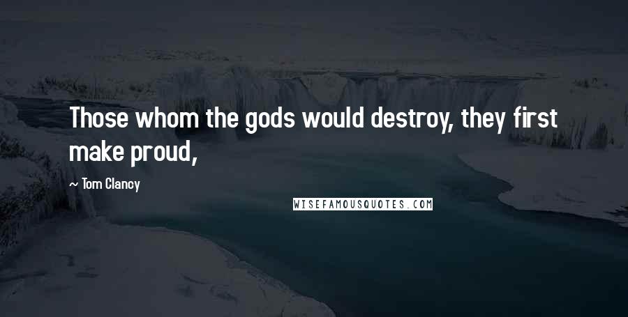 Tom Clancy Quotes: Those whom the gods would destroy, they first make proud,