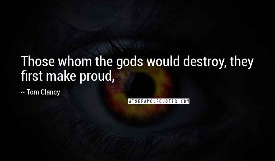 Tom Clancy Quotes: Those whom the gods would destroy, they first make proud,