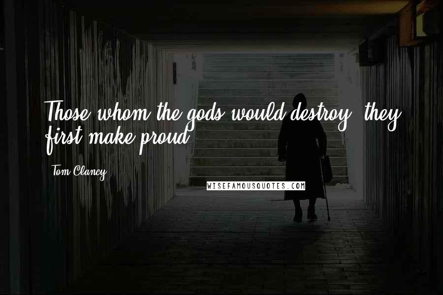 Tom Clancy Quotes: Those whom the gods would destroy, they first make proud,