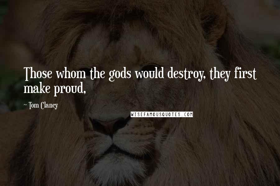 Tom Clancy Quotes: Those whom the gods would destroy, they first make proud,