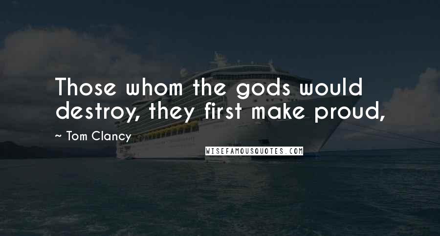 Tom Clancy Quotes: Those whom the gods would destroy, they first make proud,