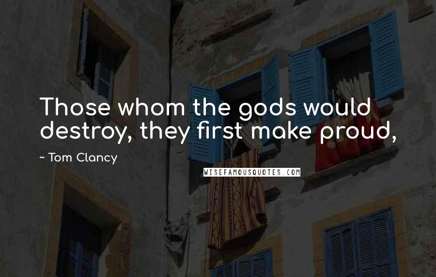 Tom Clancy Quotes: Those whom the gods would destroy, they first make proud,