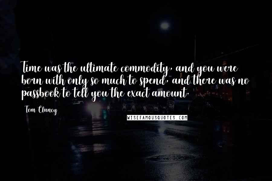 Tom Clancy Quotes: Time was the ultimate commodity, and you were born with only so much to spend, and there was no passbook to tell you the exact amount.