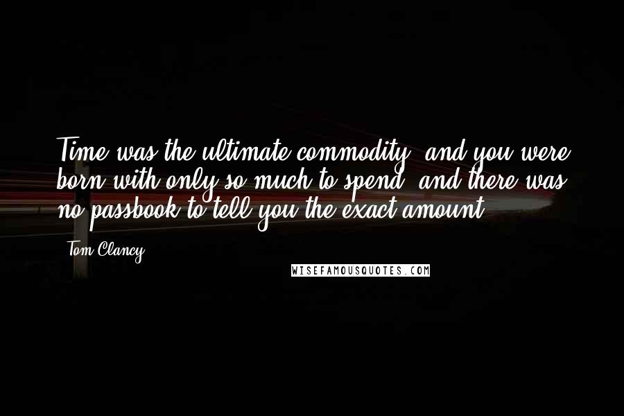 Tom Clancy Quotes: Time was the ultimate commodity, and you were born with only so much to spend, and there was no passbook to tell you the exact amount.