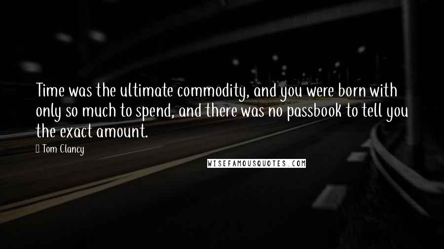 Tom Clancy Quotes: Time was the ultimate commodity, and you were born with only so much to spend, and there was no passbook to tell you the exact amount.