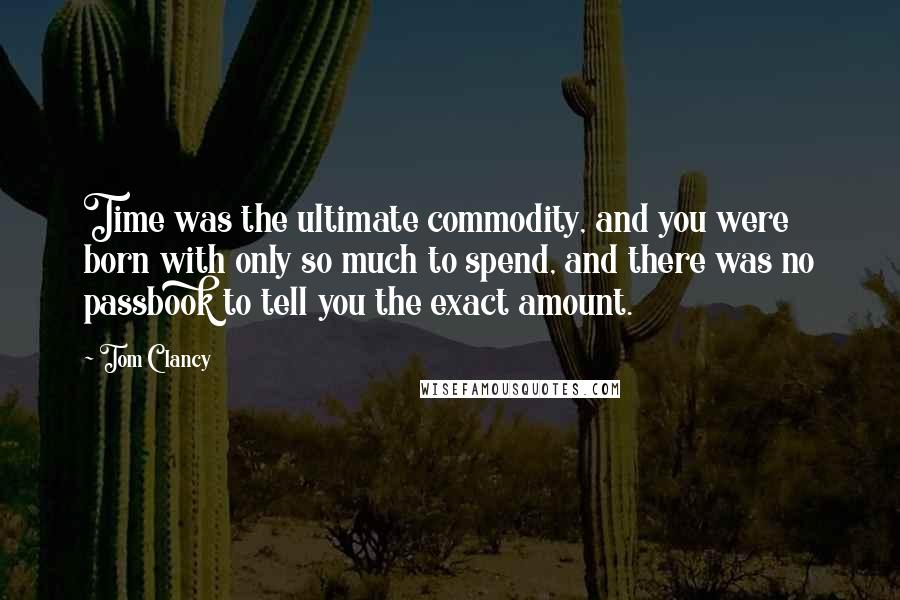 Tom Clancy Quotes: Time was the ultimate commodity, and you were born with only so much to spend, and there was no passbook to tell you the exact amount.