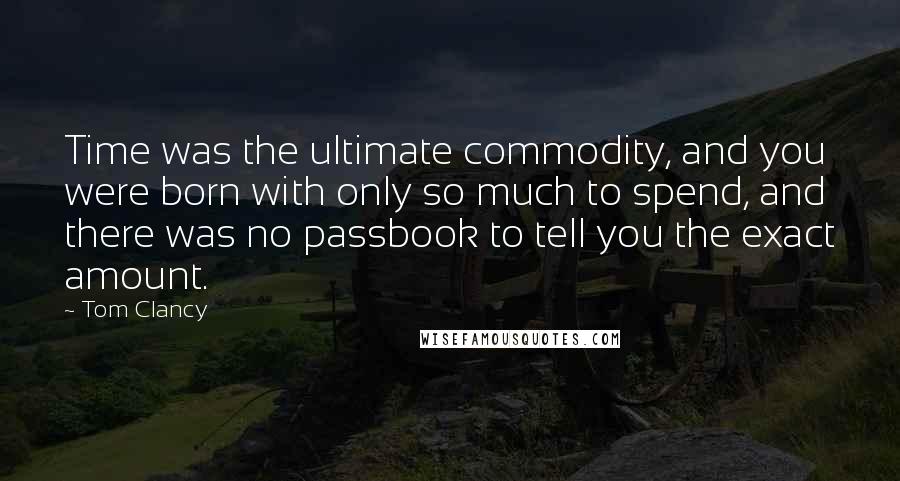 Tom Clancy Quotes: Time was the ultimate commodity, and you were born with only so much to spend, and there was no passbook to tell you the exact amount.