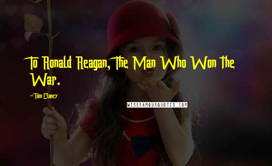 Tom Clancy Quotes: To Ronald Reagan, The Man Who Won the War.