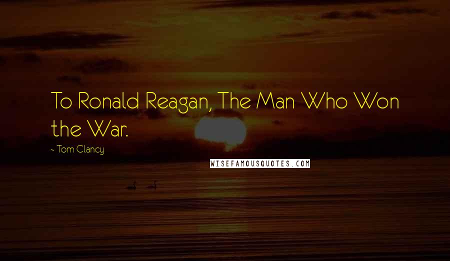 Tom Clancy Quotes: To Ronald Reagan, The Man Who Won the War.