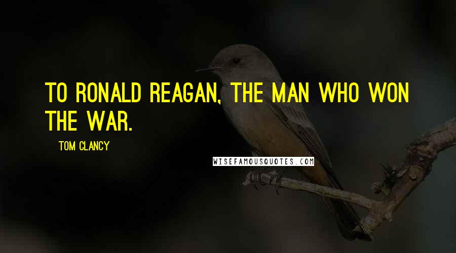 Tom Clancy Quotes: To Ronald Reagan, The Man Who Won the War.