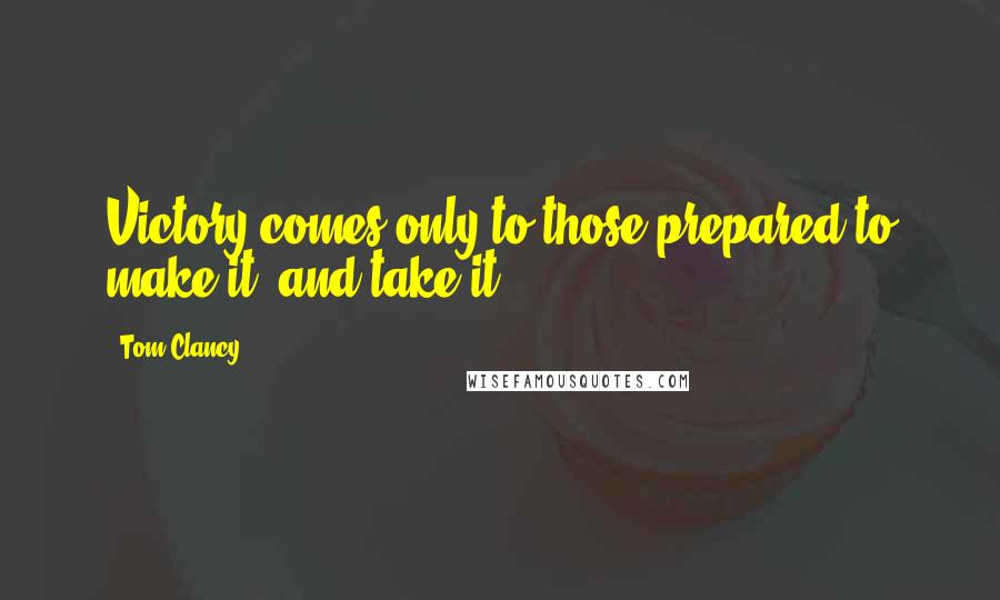 Tom Clancy Quotes: Victory comes only to those prepared to make it, and take it.