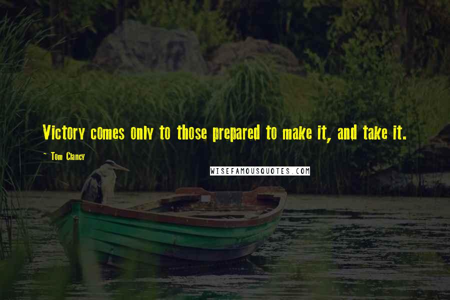 Tom Clancy Quotes: Victory comes only to those prepared to make it, and take it.