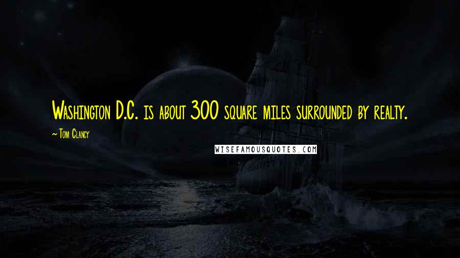 Tom Clancy Quotes: Washington D.C. is about 300 square miles surrounded by realty.