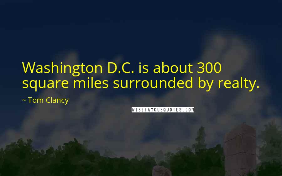 Tom Clancy Quotes: Washington D.C. is about 300 square miles surrounded by realty.