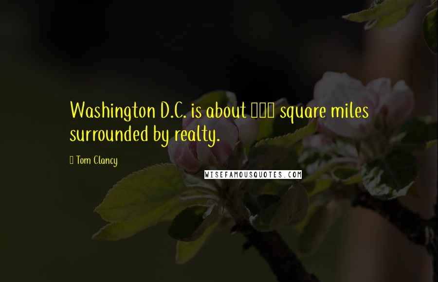 Tom Clancy Quotes: Washington D.C. is about 300 square miles surrounded by realty.